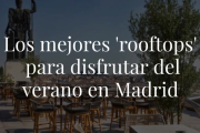 Estas son las mejores azoteas de la capital. Ya sabes, de Madrid al cielo.