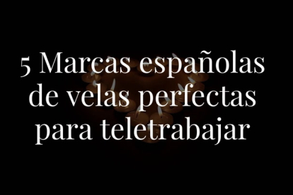 Lo sabemos: volver a la rutina no puede dar más pereza, pero no desesperes; te traemos las 5 marcas españolas de velas con las que se te hará más llevadera la vuelta al teletrabajo.