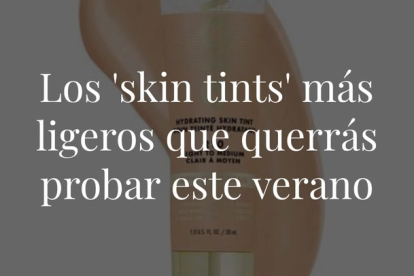 Unifican el rostro de una forma muy sutil, dan un color saludable y disimulan imperfecciones... ¡sin que se noten! Así son los 'tintes de piel' que querrás probar.