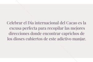 Celebrar el Día internacional del Cacao es la excusa perfecta para recopilar las mejores direcciones donde encontrar caprichos de los dioses cubiertos de este adictivo manjar.